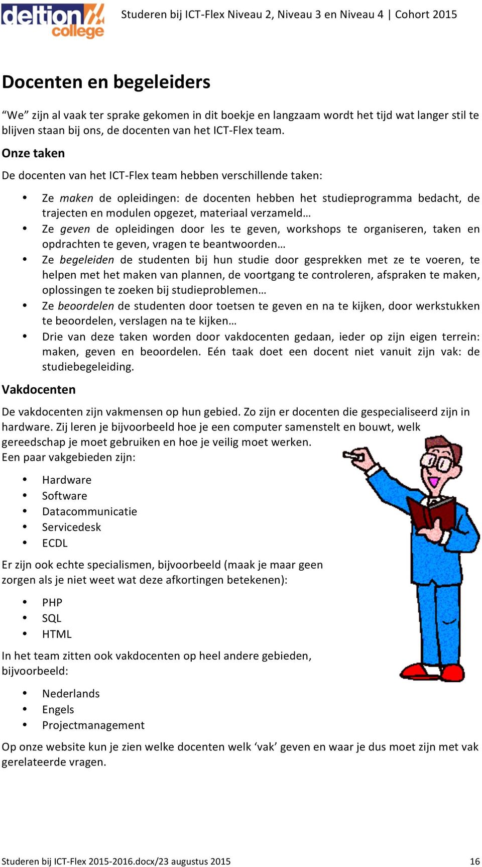 Ze geven de opleidingen door les te geven, workshops te organiseren, taken en opdrachten te geven, vragen te beantwoorden Ze begeleiden de studenten bij hun studie door gesprekken met ze te voeren,