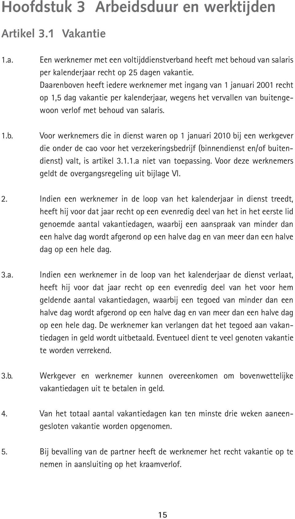 Voor werknemers die in dienst waren op 1 januari 2010 bij een werkgever die onder de cao voor het verzekeringsbedrijf (binnendienst en/of buitendienst) valt, is artikel 3.1.1.a niet van toepassing.