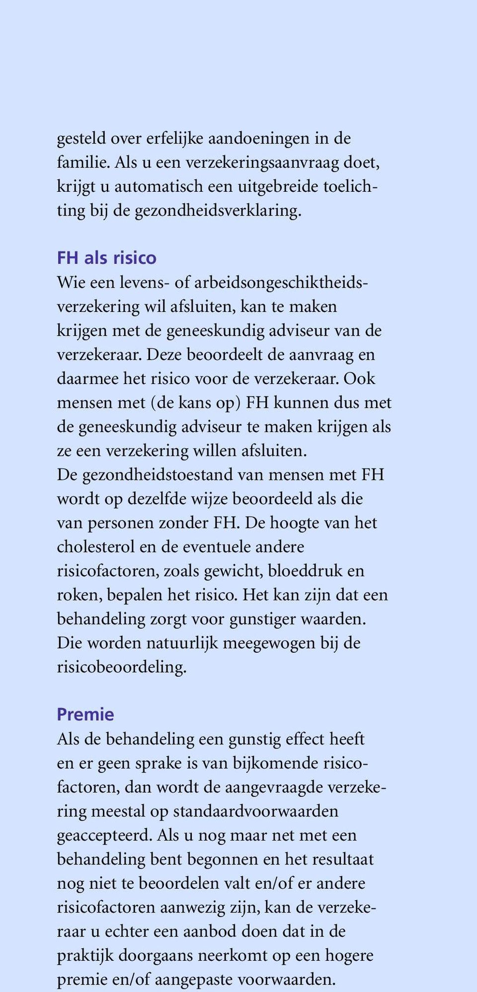 Deze beoordeelt de aanvraag en daarmee het risico voor de verzekeraar. Ook mensen met (de kans op) FH kunnen dus met de geneeskundig adviseur te maken krijgen als ze een verzekering willen afsluiten.