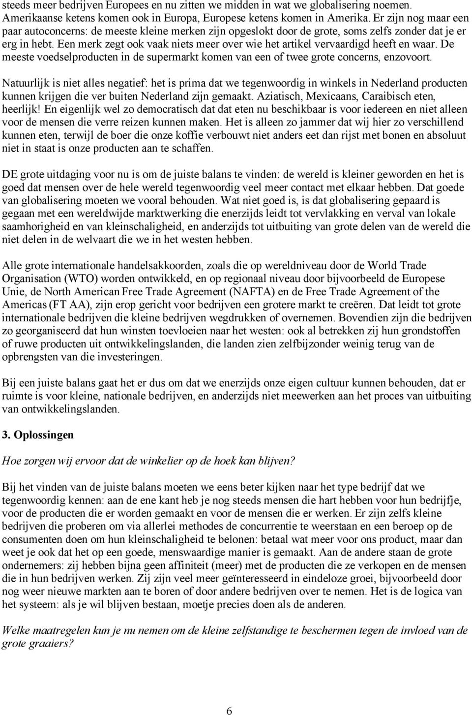 Een merk zegt ook vaak niets meer over wie het artikel vervaardigd heeft en waar. De meeste voedselproducten in de supermarkt komen van een of twee grote concerns, enzovoort.