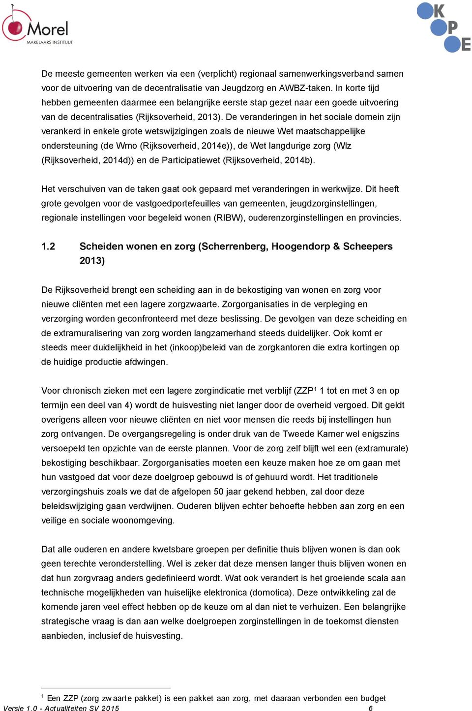 De veranderingen in het sociale domein zijn verankerd in enkele grote wetswijzigingen zoals de nieuwe Wet maatschappelijke ondersteuning (de Wmo (Rijksoverheid, 2014e)), de Wet langdurige zorg (Wlz