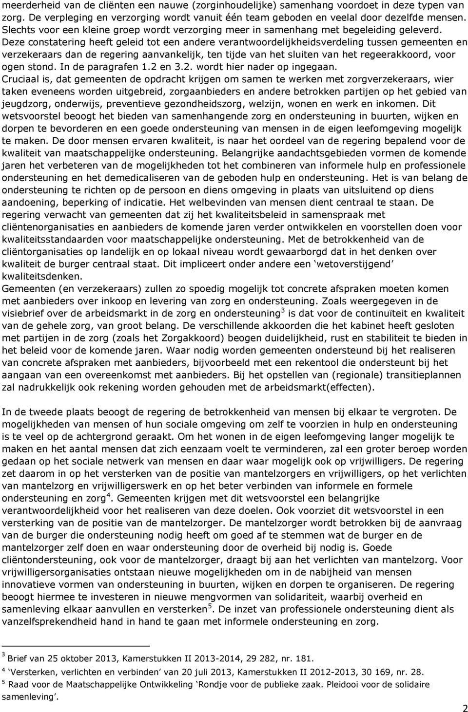 Deze constatering heeft geleid tot een andere verantwoordelijkheidsverdeling tussen gemeenten en verzekeraars dan de regering aanvankelijk, ten tijde van het sluiten van het regeerakkoord, voor ogen