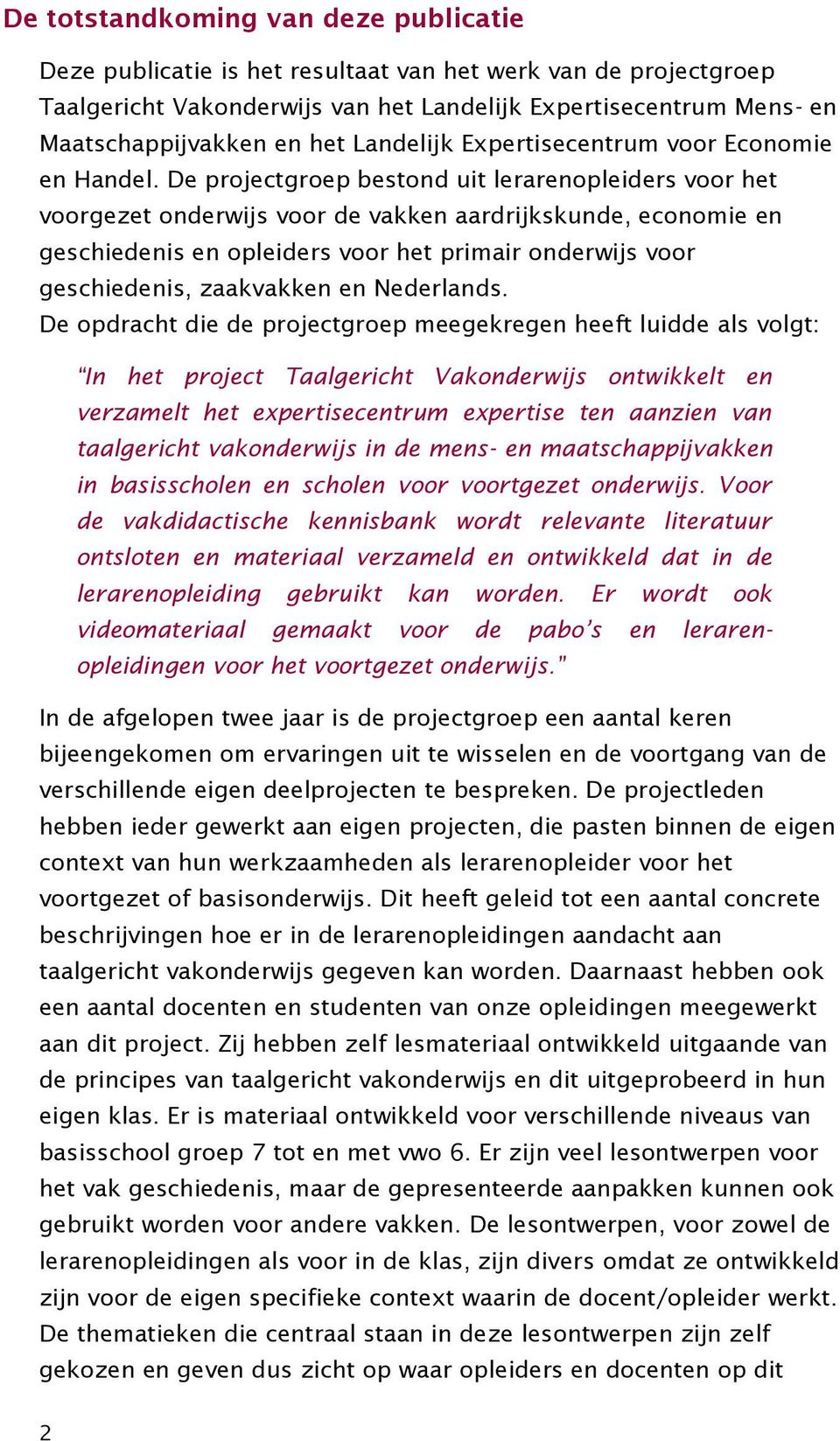 De projectgroep bestond uit lerarenopleiders voor het voorgezet onderwijs voor de vakken aardrijkskunde, economie en geschiedenis en opleiders voor het primair onderwijs voor geschiedenis, zaakvakken