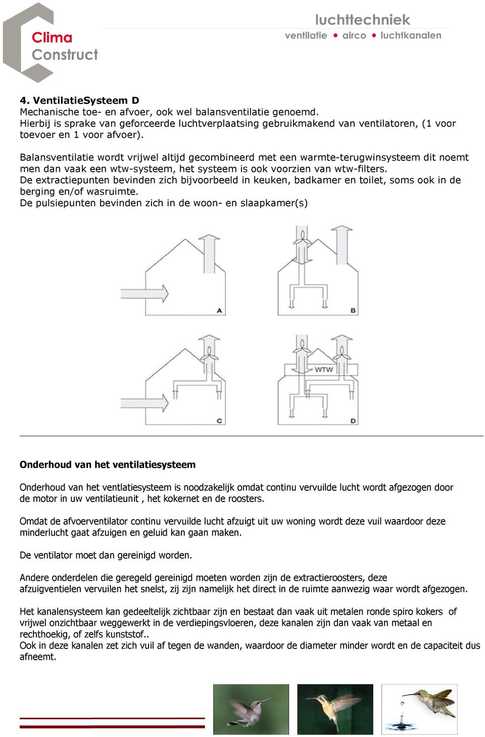 Balansventilatie wordt vrijwel altijd gecombineerd met een warmte-terugwinsysteem dit noemt men dan vaak een wtw-systeem, het systeem is ook voorzien van wtw-filters.