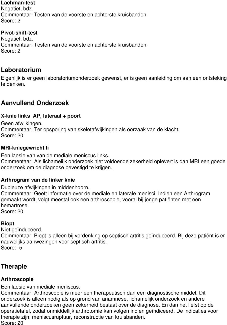 Laboratorium Eigenlijk is er geen laboratoriumonderzoek gewenst, er is geen aanleiding om aan een ontsteking te denken. Aanvullend Onderzoek X-knie links AP, lateraal + poort Geen afwijkingen.