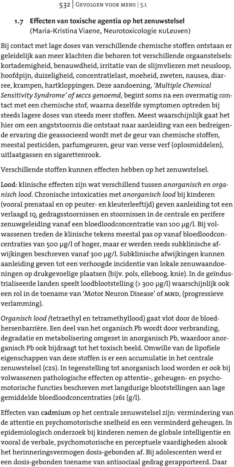 klachten die behoren tot verschillende orgaanstelsels: kortademigheid, benauwdheid, irritatie van de slijmvliezen met neusloop, hoofdpijn, duizeligheid, concentratielast, moeheid, zweten, nausea,