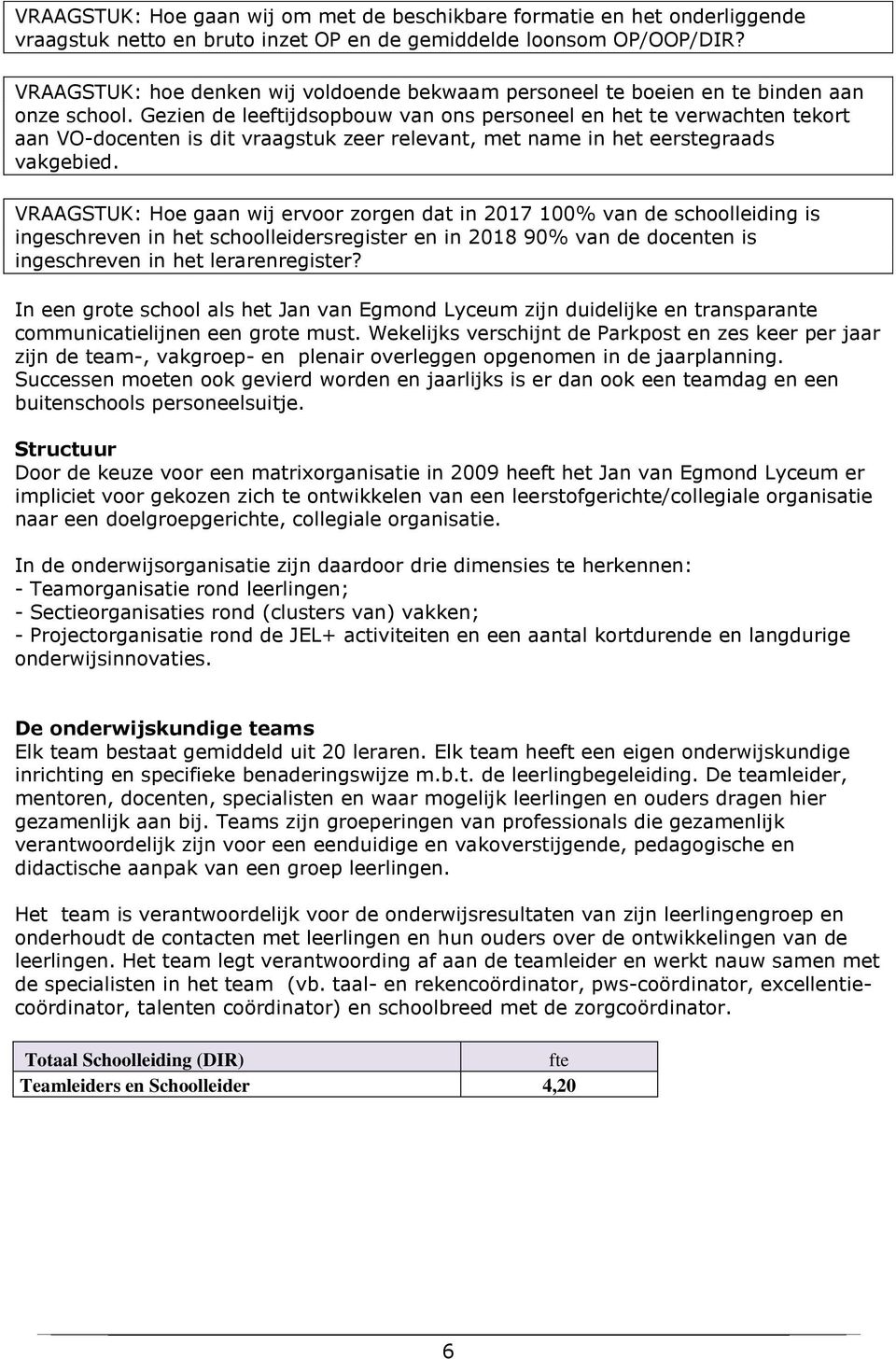 Gezien de leeftijdsopbouw van ons personeel en het te verwachten tekort aan VO-docenten is dit vraagstuk zeer relevant, met name in het eerstegraads vakgebied.