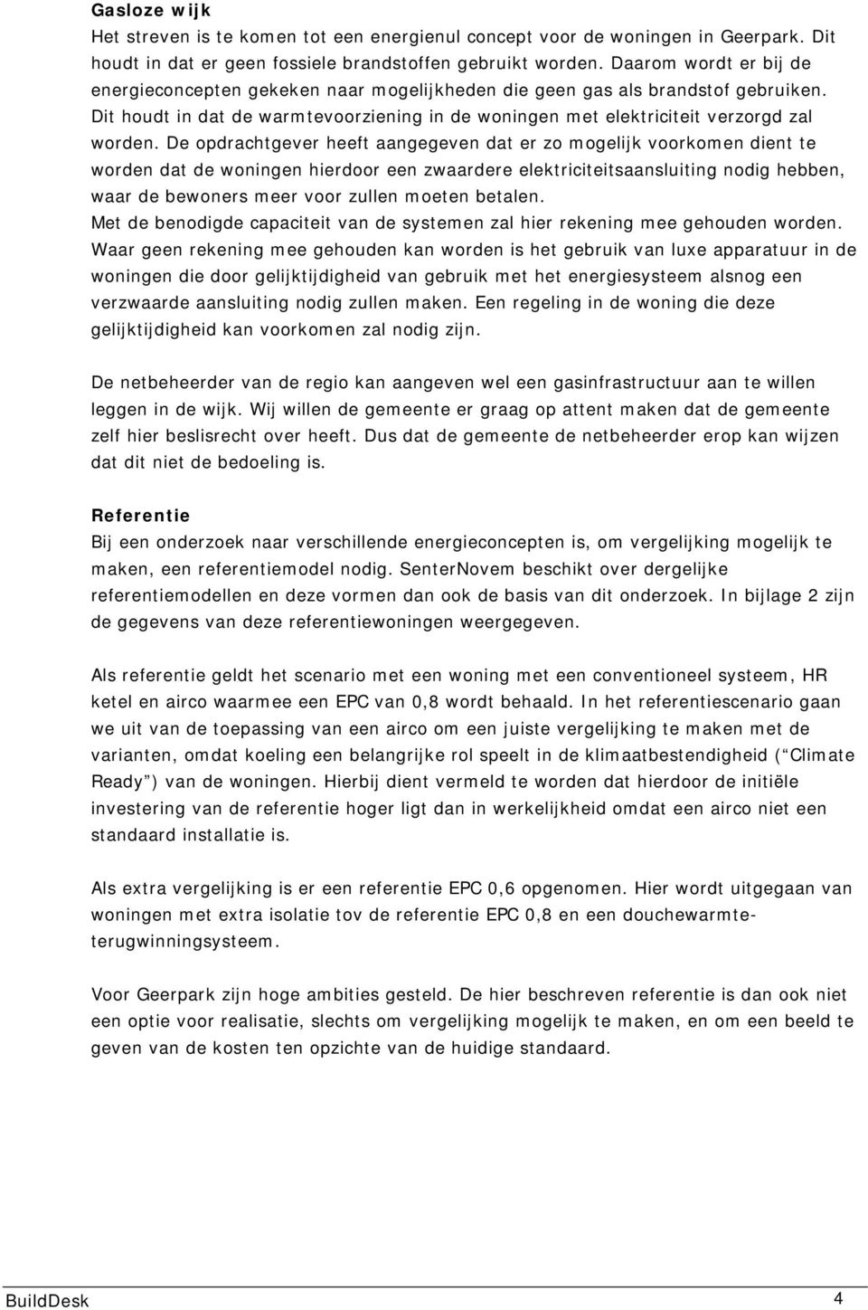 De opdrachtgever heeft aangegeven dat er zo mogelijk voorkomen dient te worden dat de woningen hierdoor een zwaardere elektriciteitsaansluiting nodig hebben, waar de bewoners meer voor zullen moeten