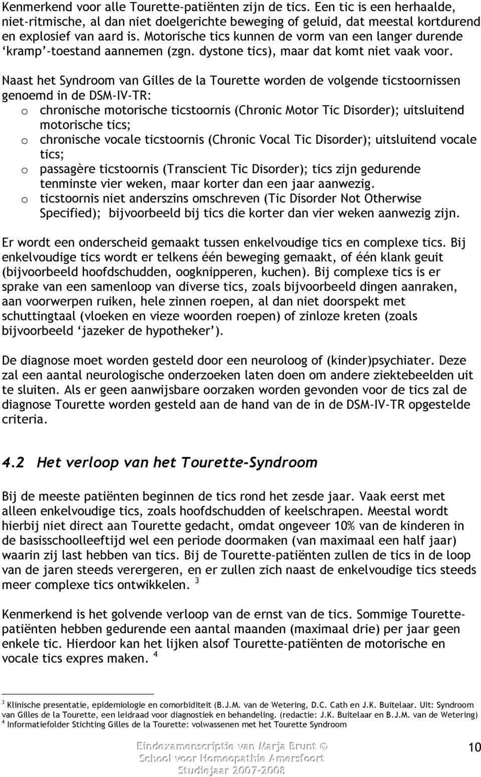 Naast het Syndroom van Gilles de la Tourette worden de volgende ticstoornissen genoemd in de DSM-IV-TR: o chronische motorische ticstoornis (Chronic Motor Tic Disorder); uitsluitend motorische tics;