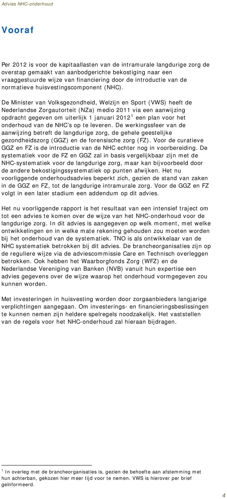 De Minister van Volksgezondheid, Welzijn en Sport (VWS) heeft de Nederlandse Zorgautorteit (NZa) medio 2011 via een aanwijzing opdracht gegeven om uiterlijk 1 januari 2012 1 een plan voor het