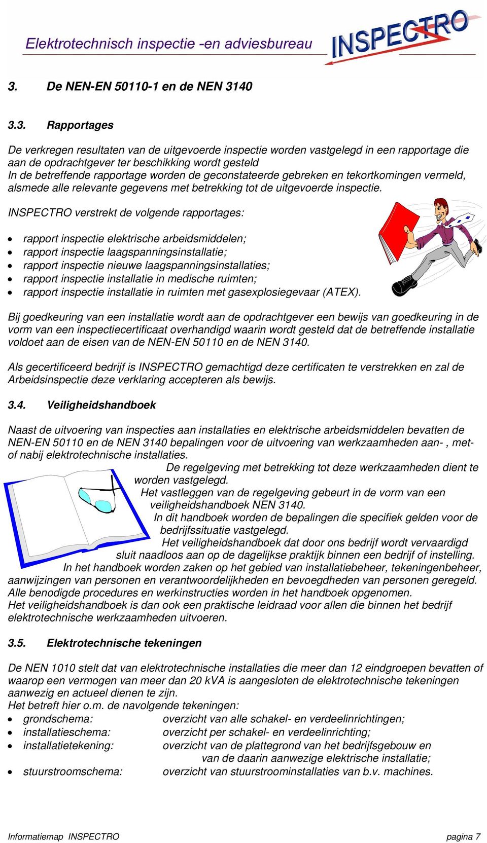 INSPECTRO verstrekt de volgende rapportages: rapport inspectie elektrische arbeidsmiddelen; rapport inspectie laagspanningsinstallatie; rapport inspectie nieuwe laagspanningsinstallaties; rapport