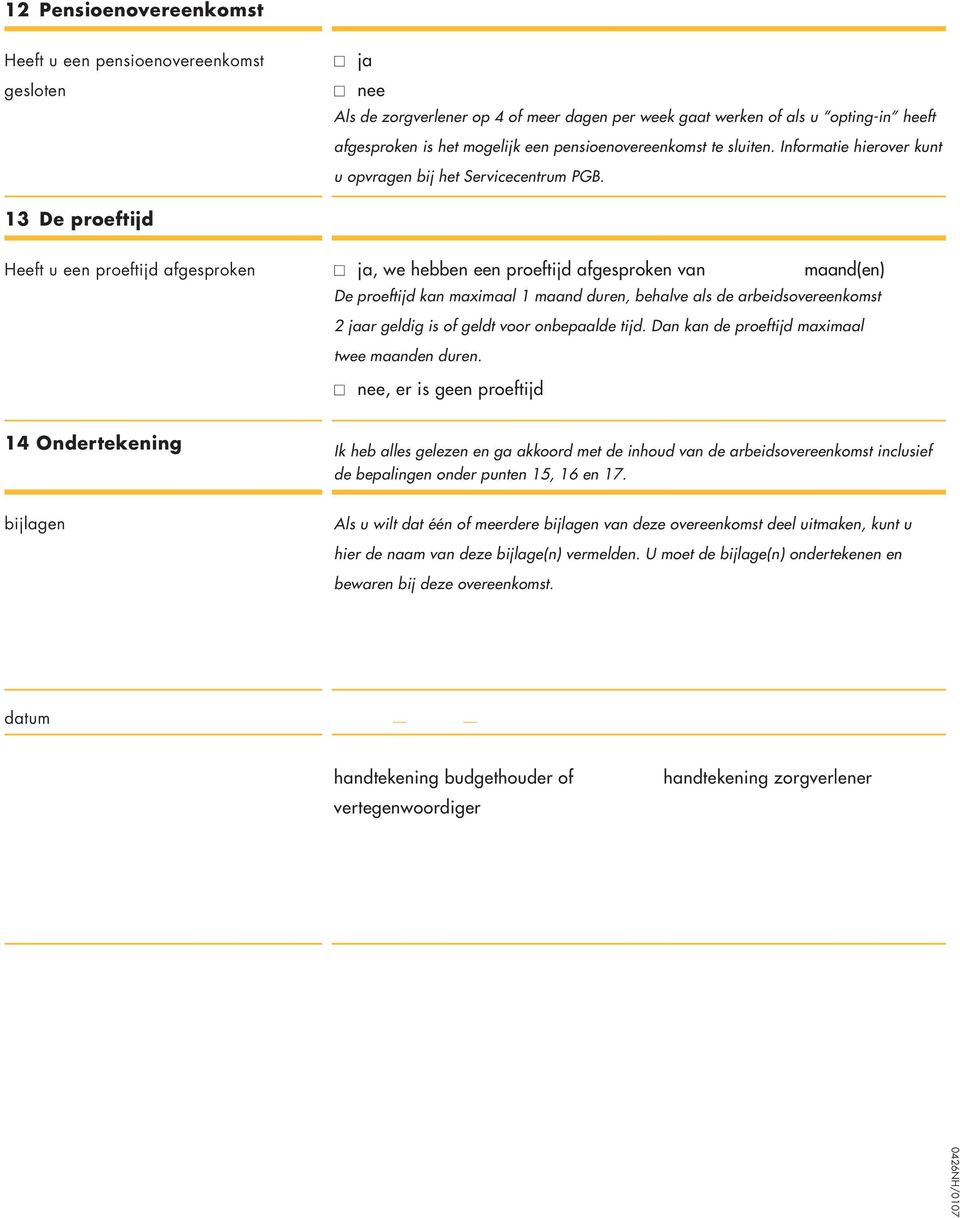 13 De proeftijd Heeft u een proeftijd afgesproken ja, we hebben een proeftijd afgesproken van maand(en) De proeftijd kan maximaal 1 maand duren, behalve als de arbeidsovereenkomst 2 jaar geldig is of