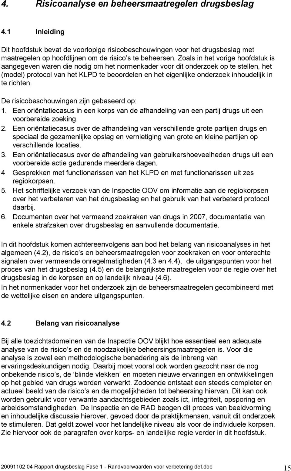 inhoudelijk in te richten. De risicobeschouwingen zijn gebaseerd op: 1. Een oriëntatiecasus in een korps van de afhandeling van een partij drugs uit een voorbereide zoeking. 2.