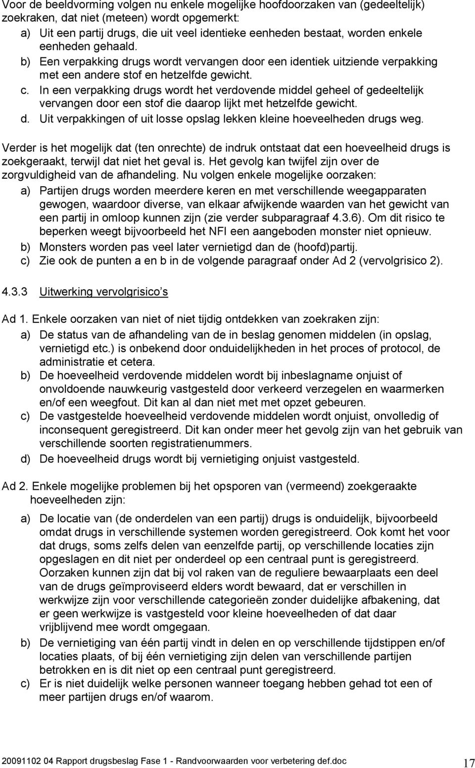 In een verpakking drugs wordt het verdovende middel geheel of gedeeltelijk vervangen door een stof die daarop lijkt met hetzelfde gewicht. d. Uit verpakkingen of uit losse opslag lekken kleine hoeveelheden drugs weg.