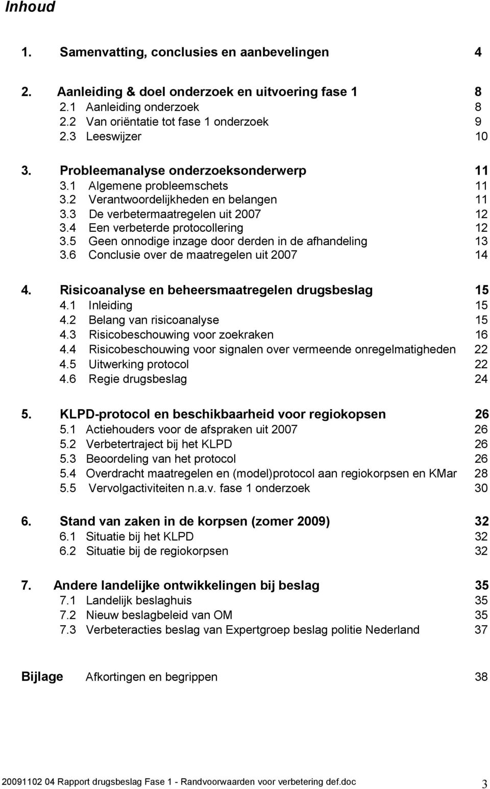 5 Geen onnodige inzage door derden in de afhandeling 13 3.6 Conclusie over de maatregelen uit 2007 14 4. Risicoanalyse en beheersmaatregelen drugsbeslag 15 4.1 Inleiding 15 4.