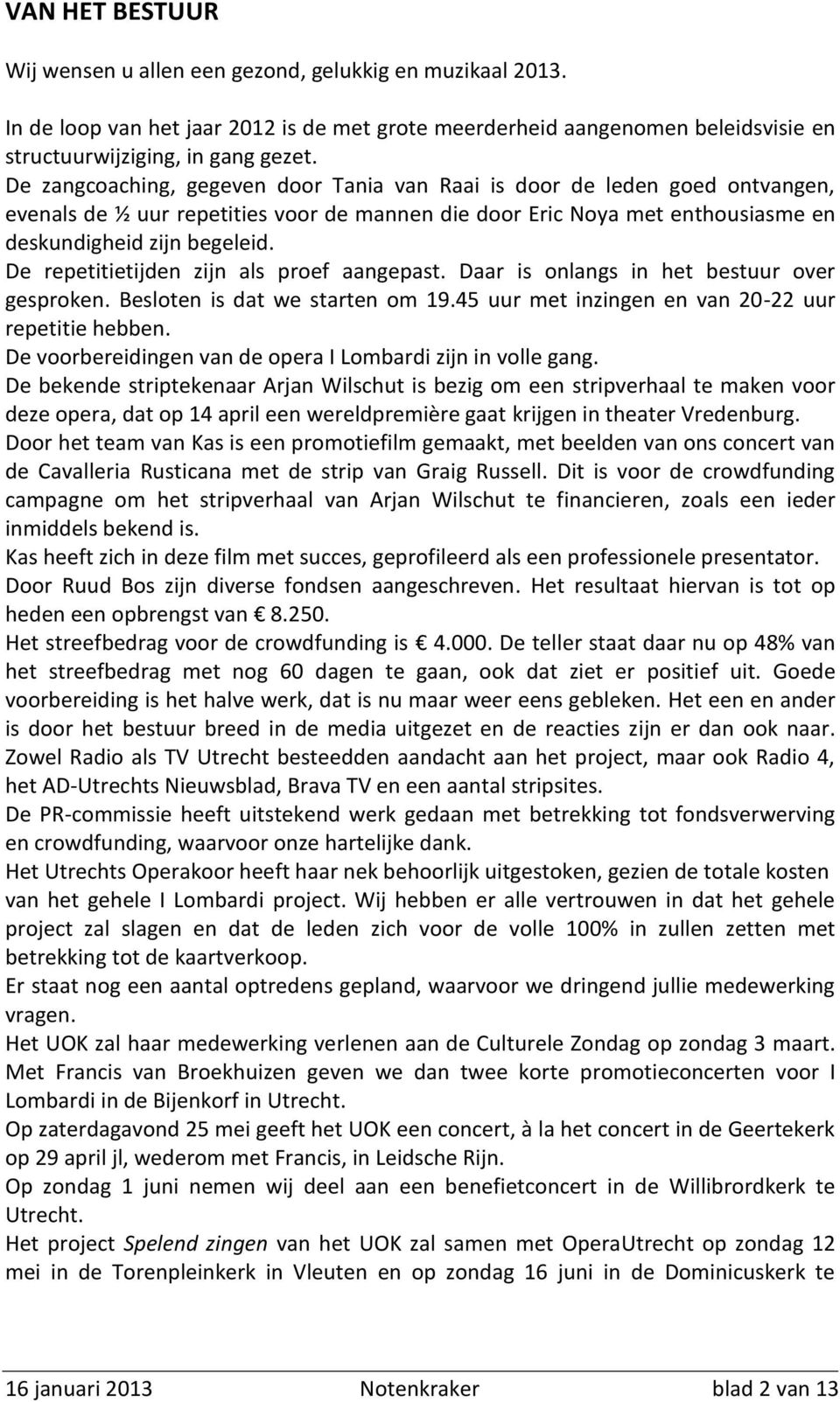 De repetitietijden zijn als proef aangepast. Daar is onlangs in het bestuur over gesproken. Besloten is dat we starten om 19.45 uur met inzingen en van 20-22 uur repetitie hebben.