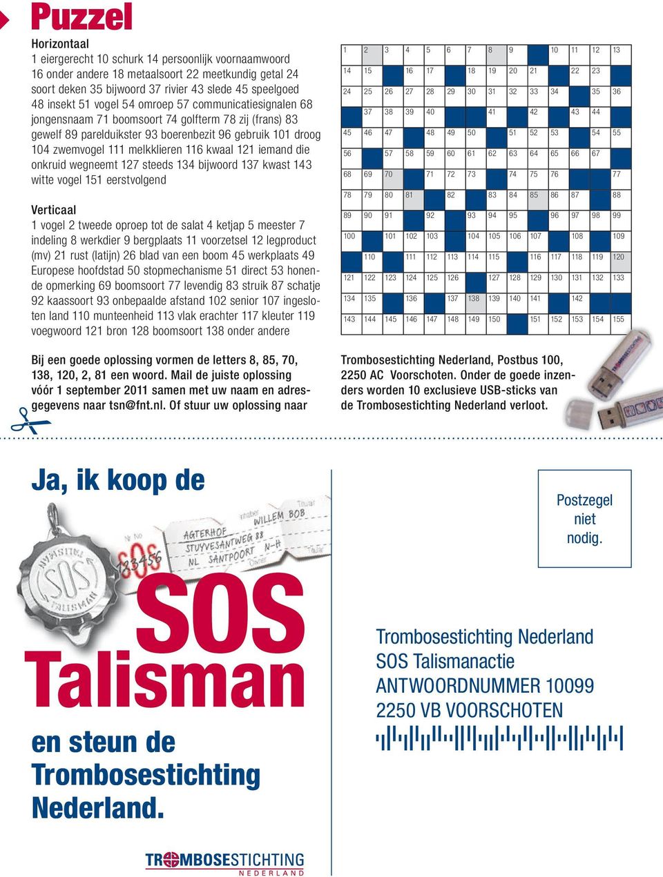 121 iemand die onkruid wegneemt 127 steeds 134 bijwoord 137 kwast 143 witte vogel 151 eerstvolgend Verticaal 1 vogel 2 tweede oproep tot de salat 4 ketjap 5 meester 7 indeling 8 werkdier 9 bergplaats