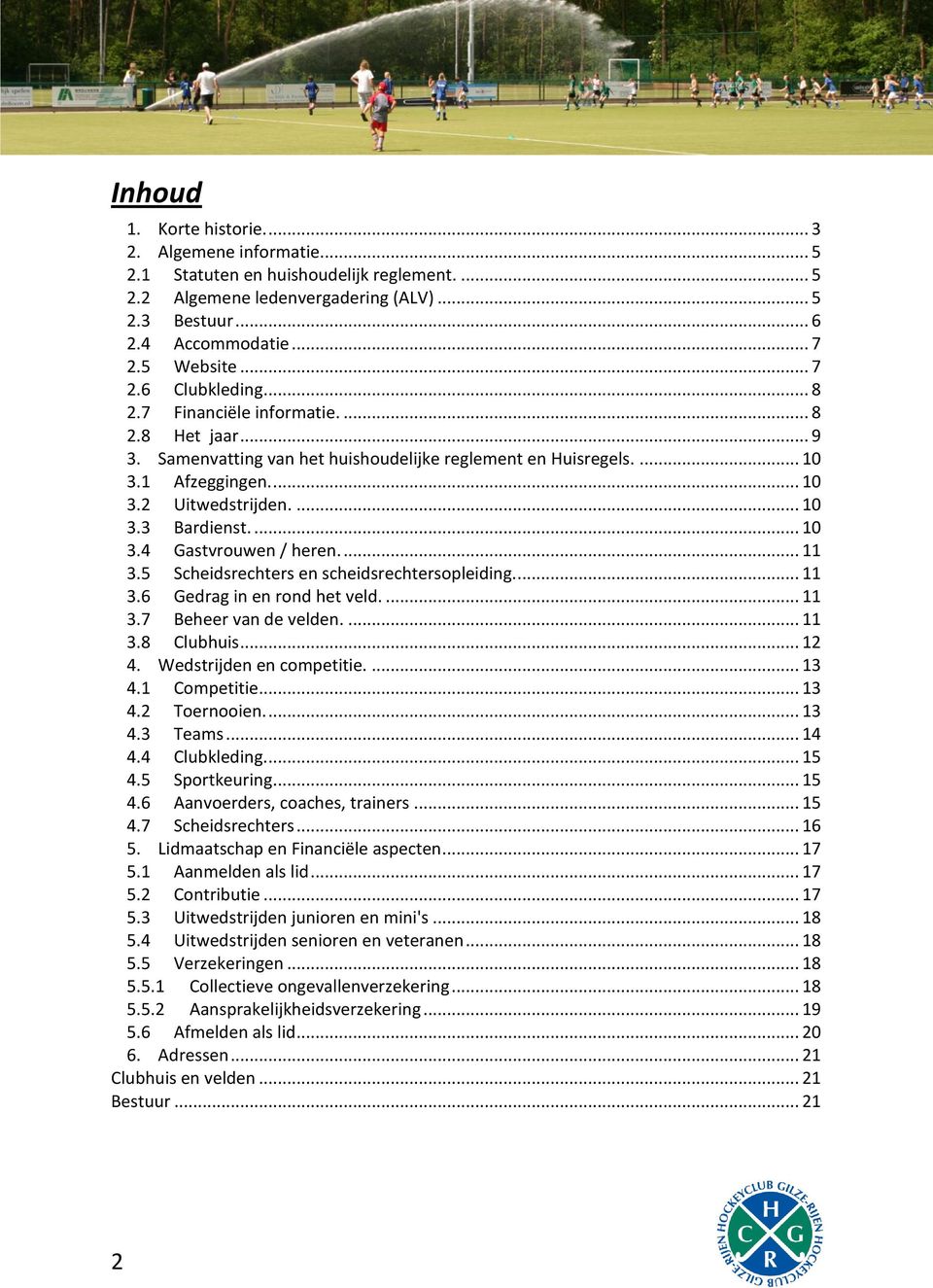 ... 10 3.4 Gastvrouwen / heren.... 11 3.5 Scheidsrechters en scheidsrechtersopleiding.... 11 3.6 Gedrag in en rond het veld.... 11 3.7 Beheer van de velden.... 11 3.8 Clubhuis... 12 4.