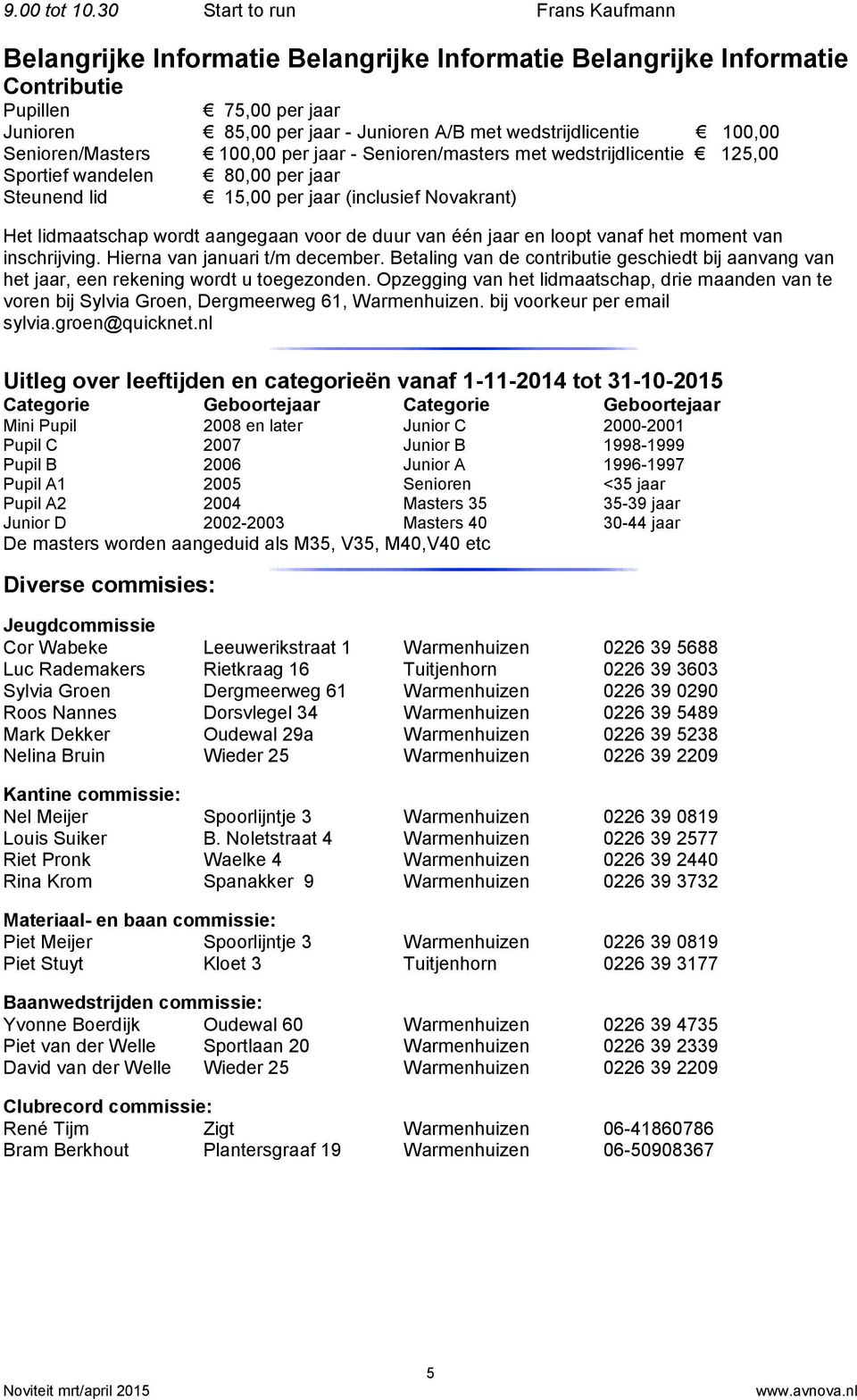 100,00 Senioren/Masters 100,00 per jaar - Senioren/masters met wedstrijdlicentie 125,00 Sportief wandelen 80,00 per jaar Steunend lid 15,00 per jaar (inclusief Novakrant) Het lidmaatschap wordt