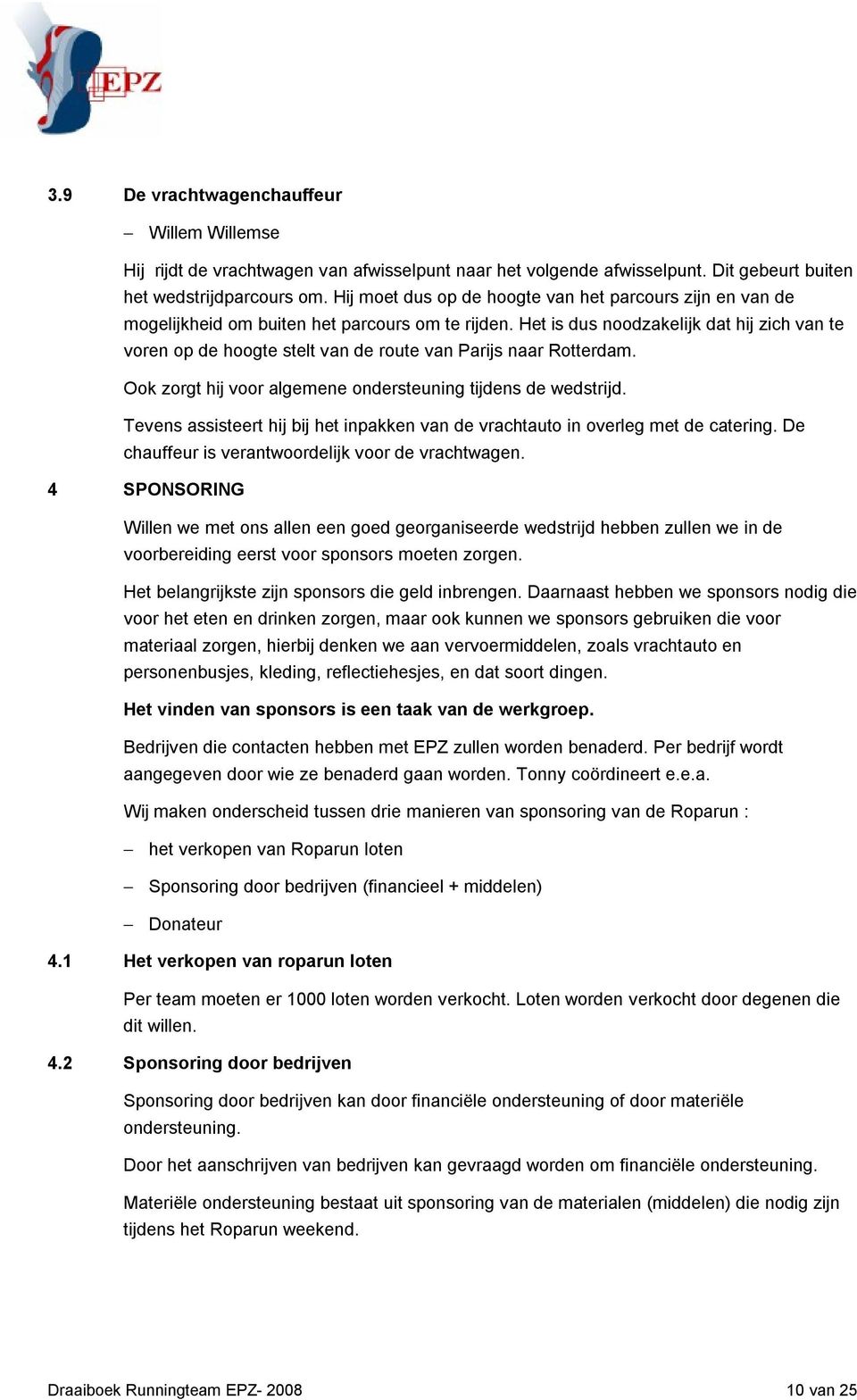 Het is dus noodzakelijk dat hij zich van te voren op de hoogte stelt van de route van Parijs naar Rotterdam. Ook zorgt hij voor algemene ondersteuning tijdens de wedstrijd.