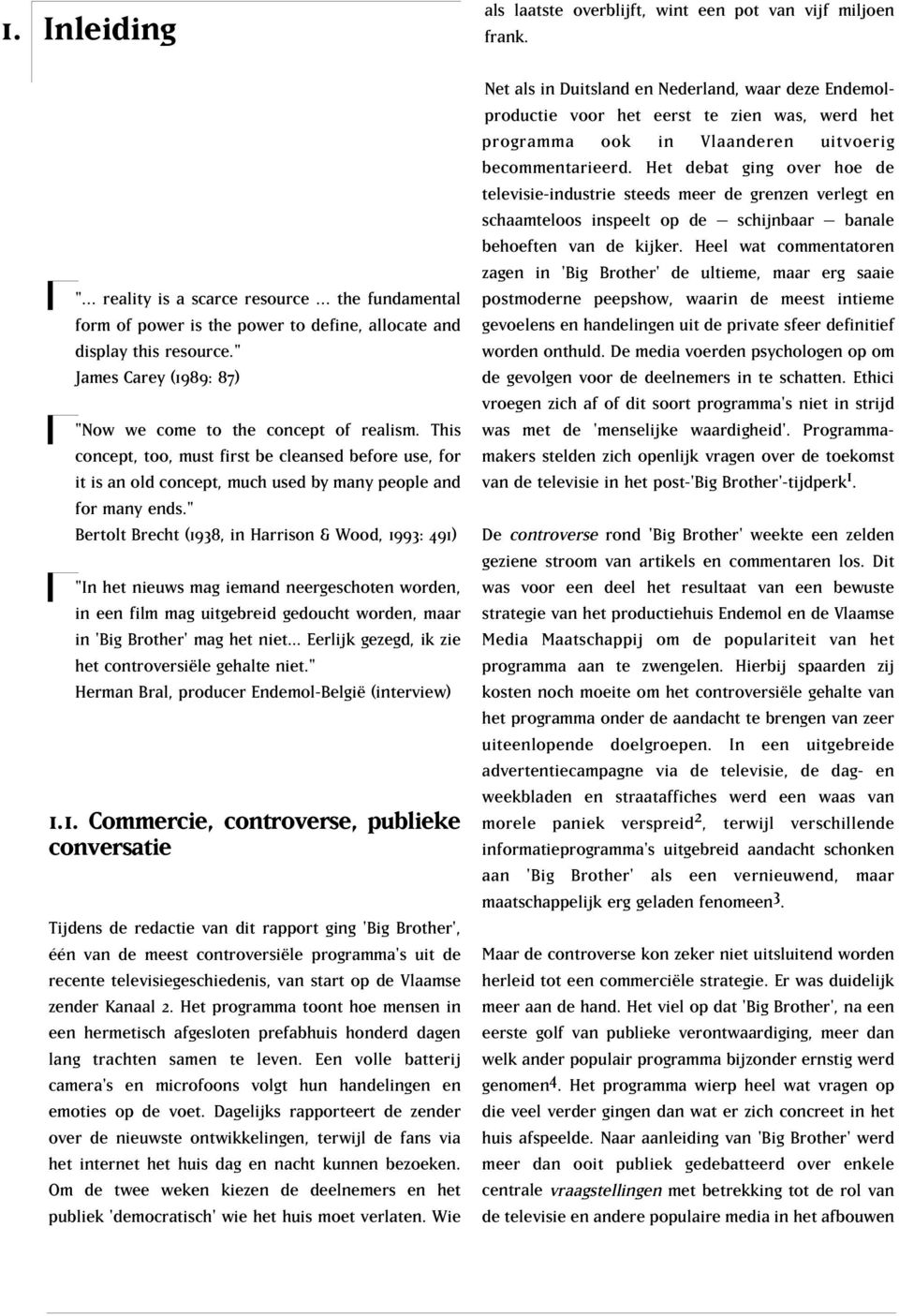 " Bertolt Brecht (1938, in Harrison & Wood, 1993: 491) "In het nieuws mag iemand neergeschoten worden, in een film mag uitgebreid gedoucht worden, maar in 'Big Brother' mag het niet.