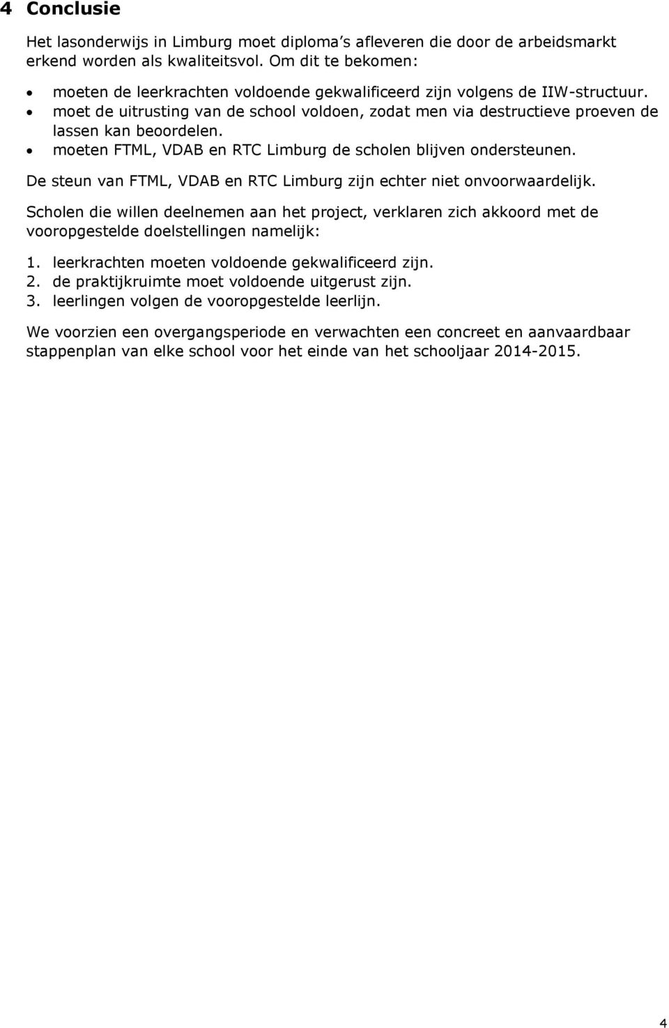 moeten FTML, VDAB en RTC Limburg de scholen blijven ondersteunen. De steun van FTML, VDAB en RTC Limburg zijn echter niet onvoorwaardelijk.