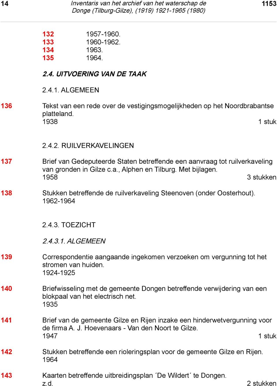 1958 3 stukken 138 Stukken betreffende de ruilverkaveling Steenoven (onder Oosterhout). 1962-1964 2.4.3. toezicht 2.4.3.1. algemeen 2.4.3. TOEZICHT 2.4.3.1. ALGEMEEN 139 Correspondentie aangaande ingekomen verzoeken om vergunning tot het stromen van huiden.