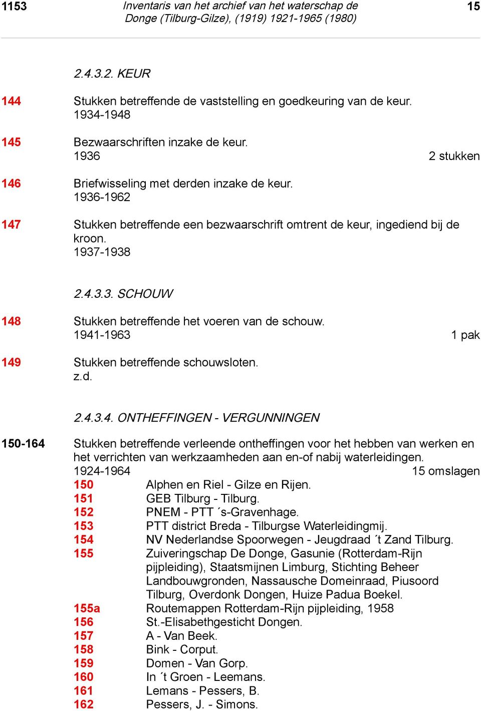 1941-1963 1 pak 149 Stukken betreffende schouwsloten. z.d. 2.4.3.4. ontheffingen - vergunningen 2.4.3.4. ONTHEFFINGEN - VERGUNNINGEN 150-164 Stukken betreffende verleende ontheffingen voor het hebben van werken en het verrichten van werkzaamheden aan en-of nabij waterleidingen.