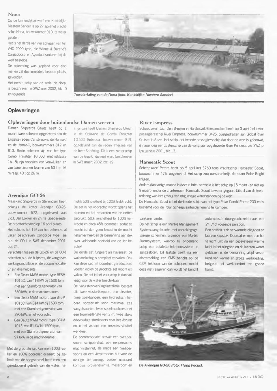 De oplevering was gepland voor eind mei en zal dus inmiddels hebben plaatsgevonden. Het eerste schip van de serie, de Nora, is beschreven in SWZ mei 2002, blz. 9 en volgende.