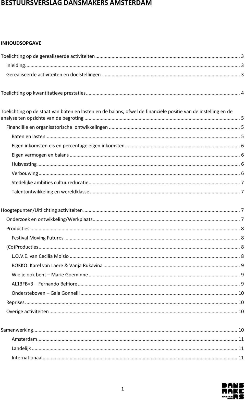 .. 5 Financiële en organisatorische ontwikkelingen... 5 Baten en lasten... 5 Eigen inkomsten eis en percentage eigen inkomsten... 6 Eigen vermogen en balans... 6 Huisvesting... 6 Verbouwing.