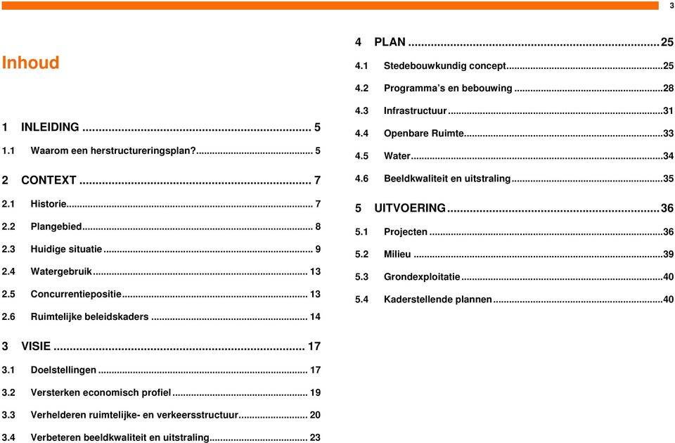 4 Openbare Ruimte...33 4.5 Water...34 4.6 Beeldkwaliteit en uitstraling...35 5 UITVOERING...36 5.1 Projecten...36 5.2 Milieu...39 5.3 Grondexploitatie...40 5.