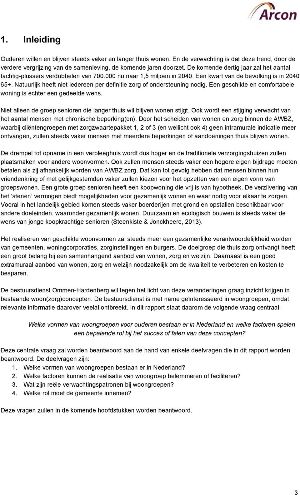 Natuurlijk heeft niet iedereen per definitie zorg of ondersteuning nodig. Een geschikte en comfortabele woning is echter een gedeelde wens.