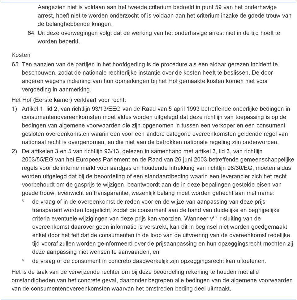 65 Ten aanzien van de partijen in het hoofdgeding is de procedure als een aldaar gerezen incident te beschouwen, zodat de nationale rechterlijke instantie over de kosten heeft te beslissen.