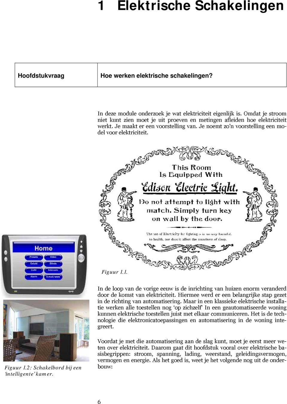 1. In de loop van de vorige eeuw is de inrichting van huizen enorm veranderd door de komst van elektriciteit. Hiermee werd er een belangrijke stap gezet in de richting van automatisering.