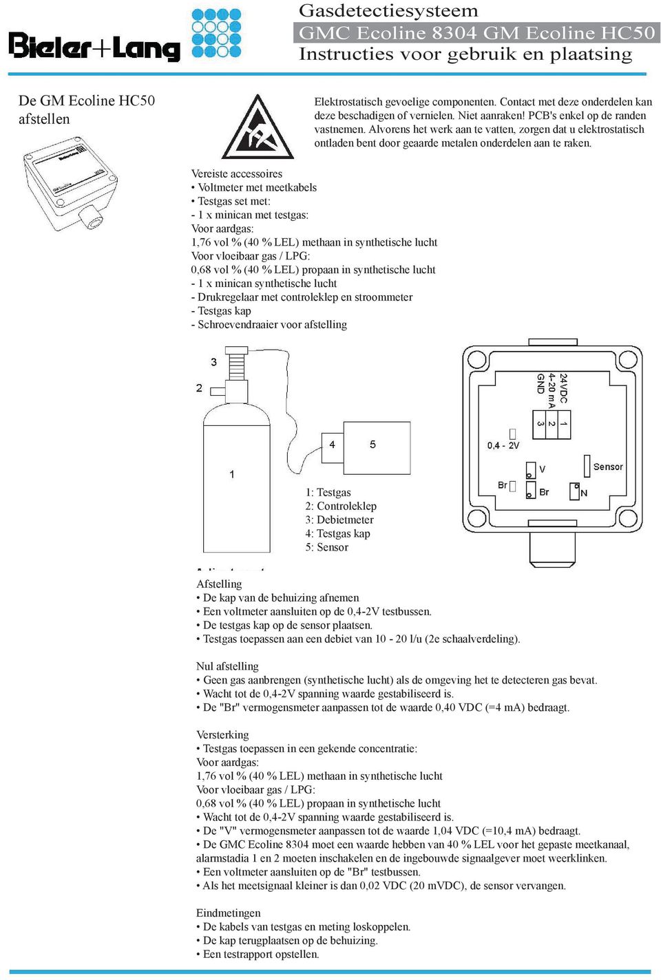 Vereiste accessoires Voltmeter met meetkabels Testgas set met: - 1 x minican met testgas: Voor aardgas: 1,76 vol % (40 % LEL) methaan in synthetische lucht Voor vloeibaar gas / LPG: 0,68 vol % (40 %