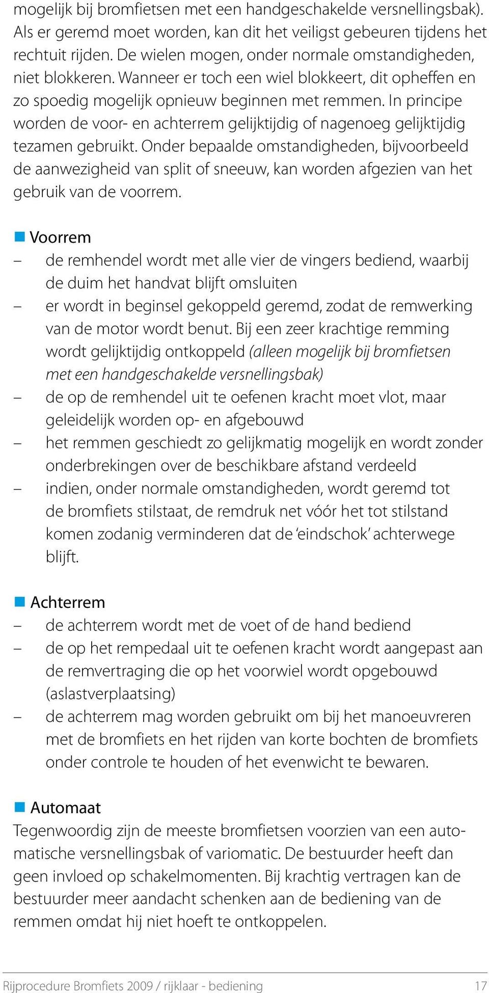 In principe worden de voor- en achterrem gelijktijdig of nagenoeg gelijktijdig tezamen gebruikt.