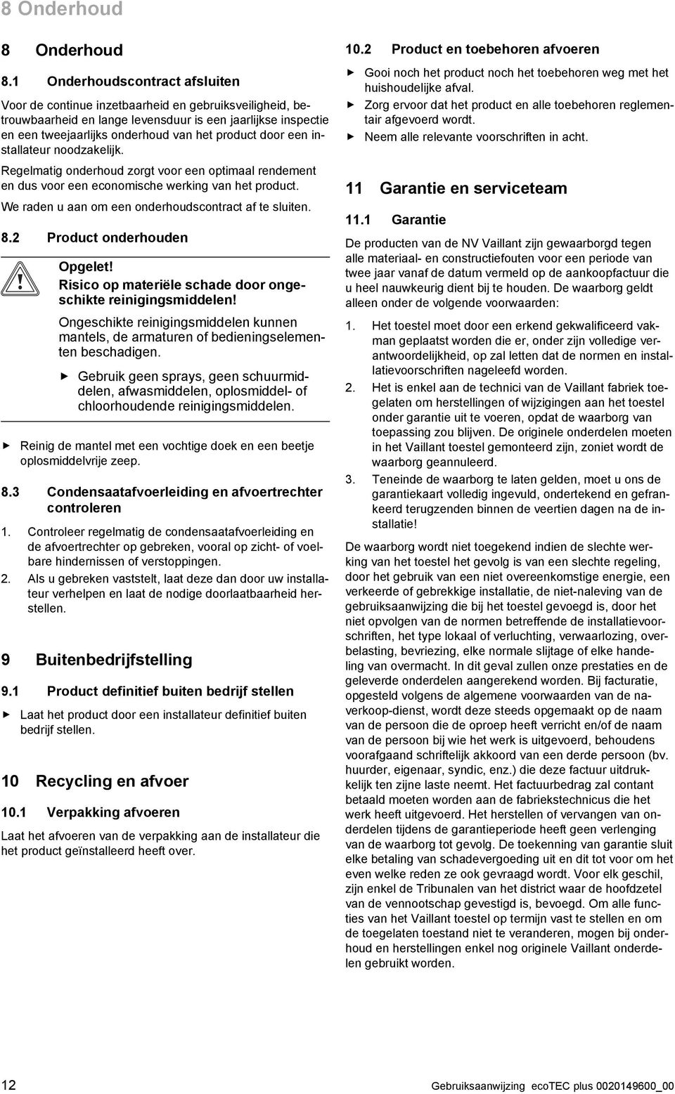 door een installateur noodzakelijk. Regelmatig onderhoud zorgt voor een optimaal rendement en dus voor een economische werking van het product. We raden u aan om een onderhoudscontract af te sluiten.