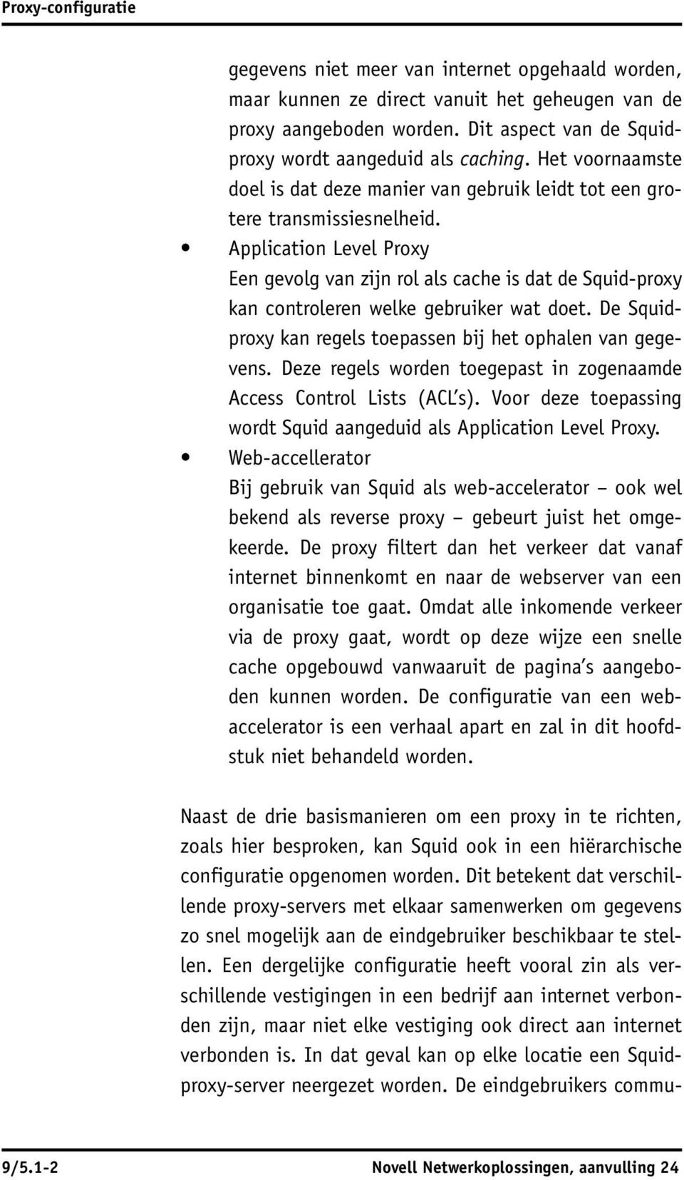 Application Level Proxy Een gevolg van zijn rol als cache is dat de Squid-proxy kan controleren welke gebruiker wat doet. De Squidproxy kan regels toepassen bij het ophalen van gegevens.