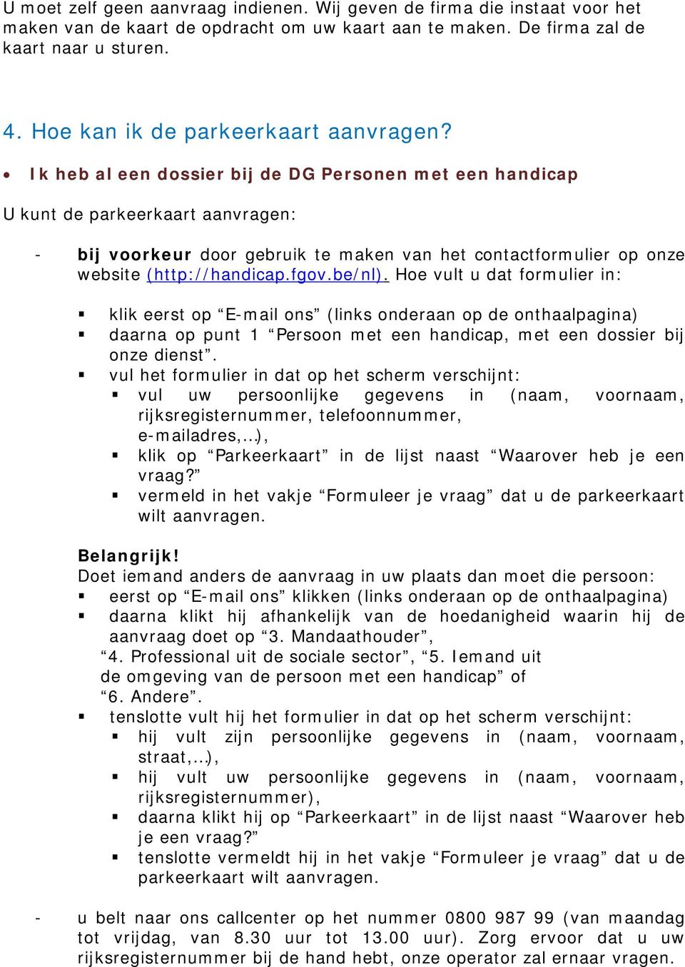 Ik heb al een dossier bij de DG Personen met een handicap U kunt de parkeerkaart aanvragen: - bij voorkeur door gebruik te maken van het contactformulier op onze website (http://handicap.fgov.be/nl).