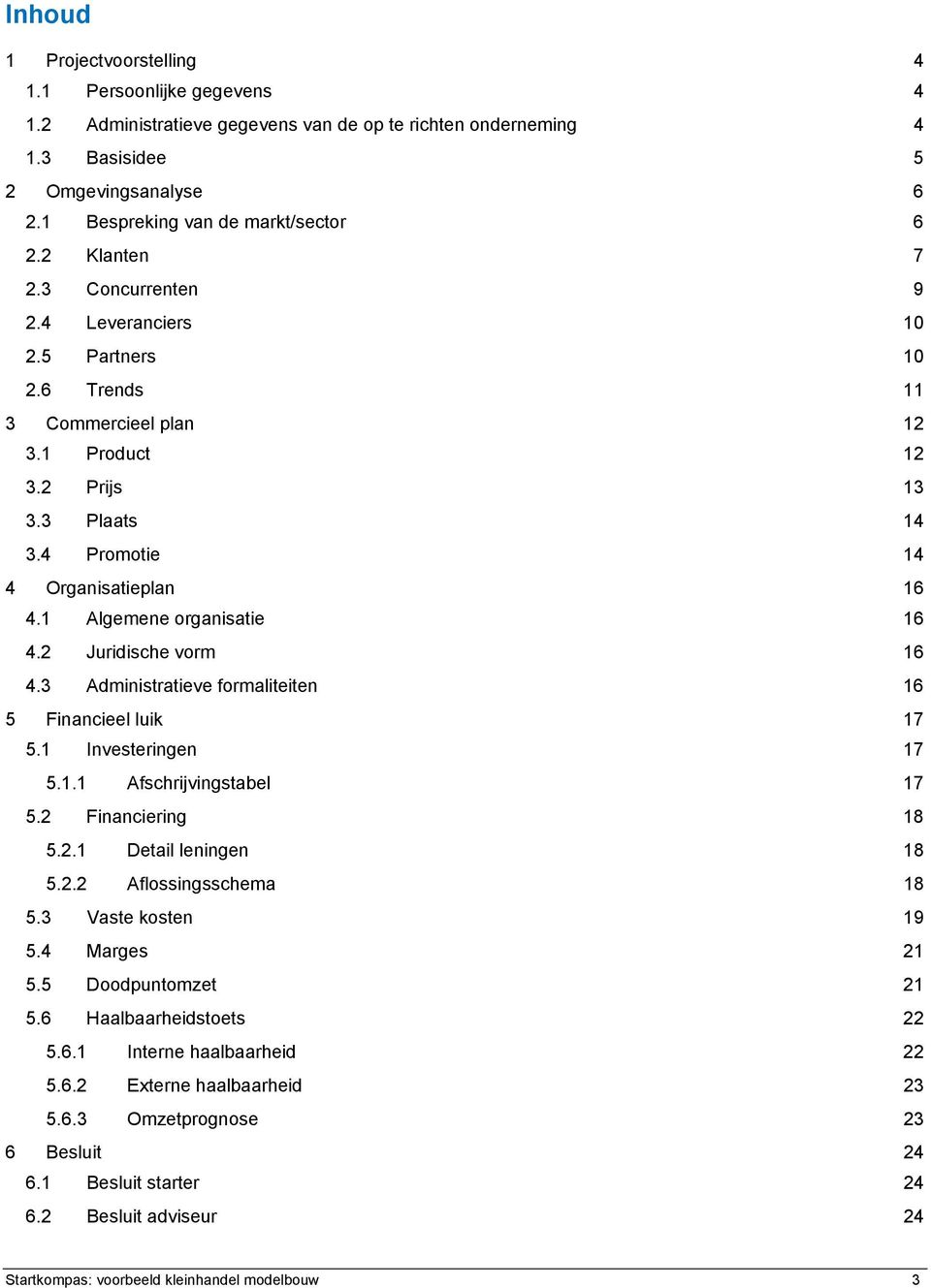 1 Algemene organisatie 16 4.2 Juridische vorm 16 4.3 Administratieve formaliteiten 16 5 Financieel luik 17 5.1 Investeringen 17 5.1.1 Afschrijvingstabel 17 5.2 Financiering 18 5.2.1 Detail leningen 18 5.