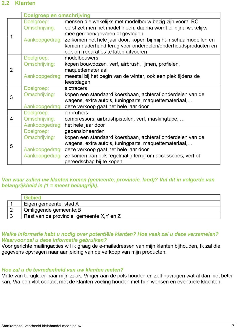 uitvoeren Doelgroep: modelbouwers Omschrijving: kopen bouwdozen, verf, airbrush, lijmen, profielen, maquettemateriaal Aankoopgedrag: meestal bij het begin van de winter, ook een piek tijdens de