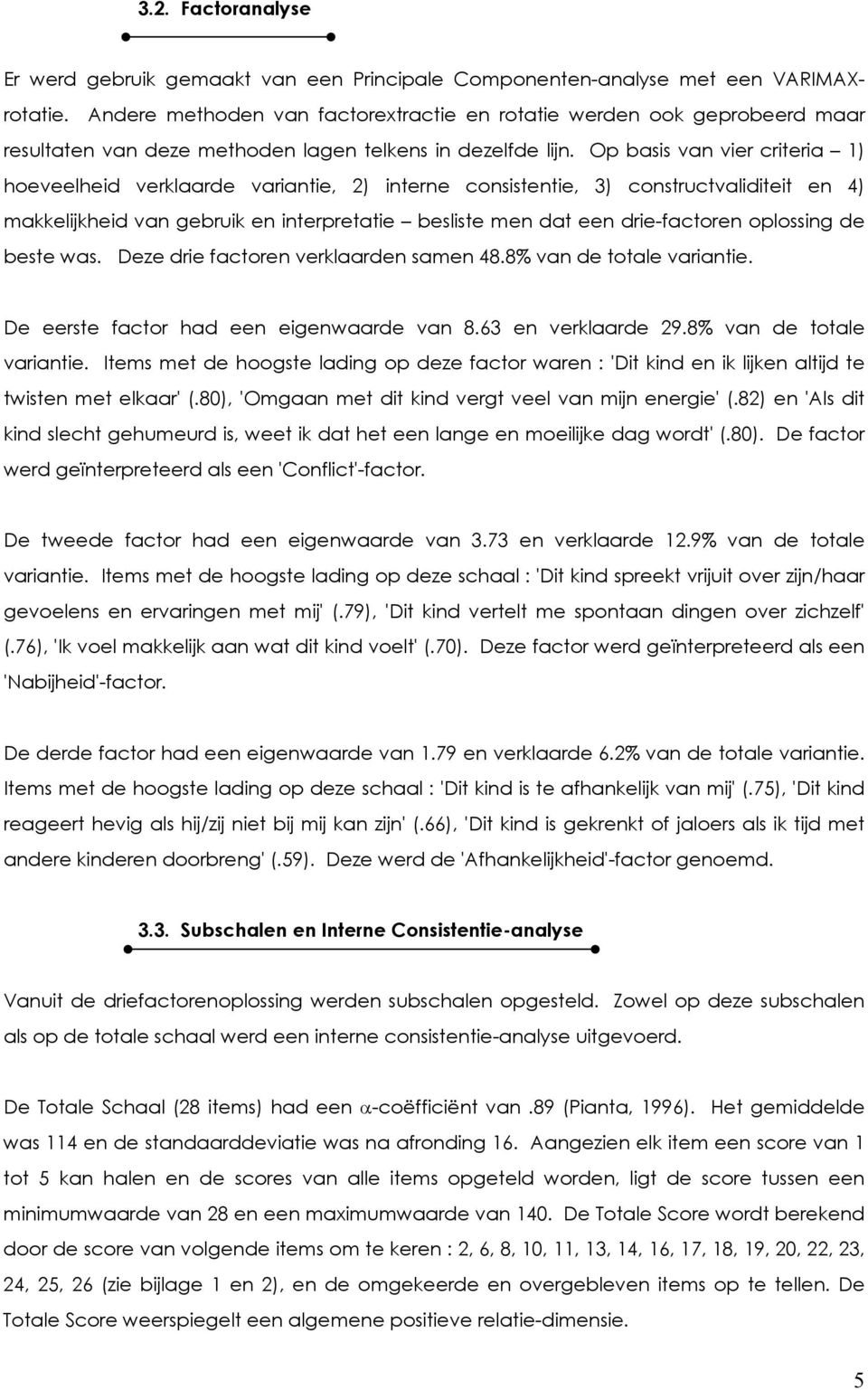 Op basis van vier criteria 1) hoeveelheid verklaarde variantie, 2) interne consistentie, 3) constructvaliditeit en 4) makkelijkheid van gebruik en interpretatie besliste men dat een drie-factoren