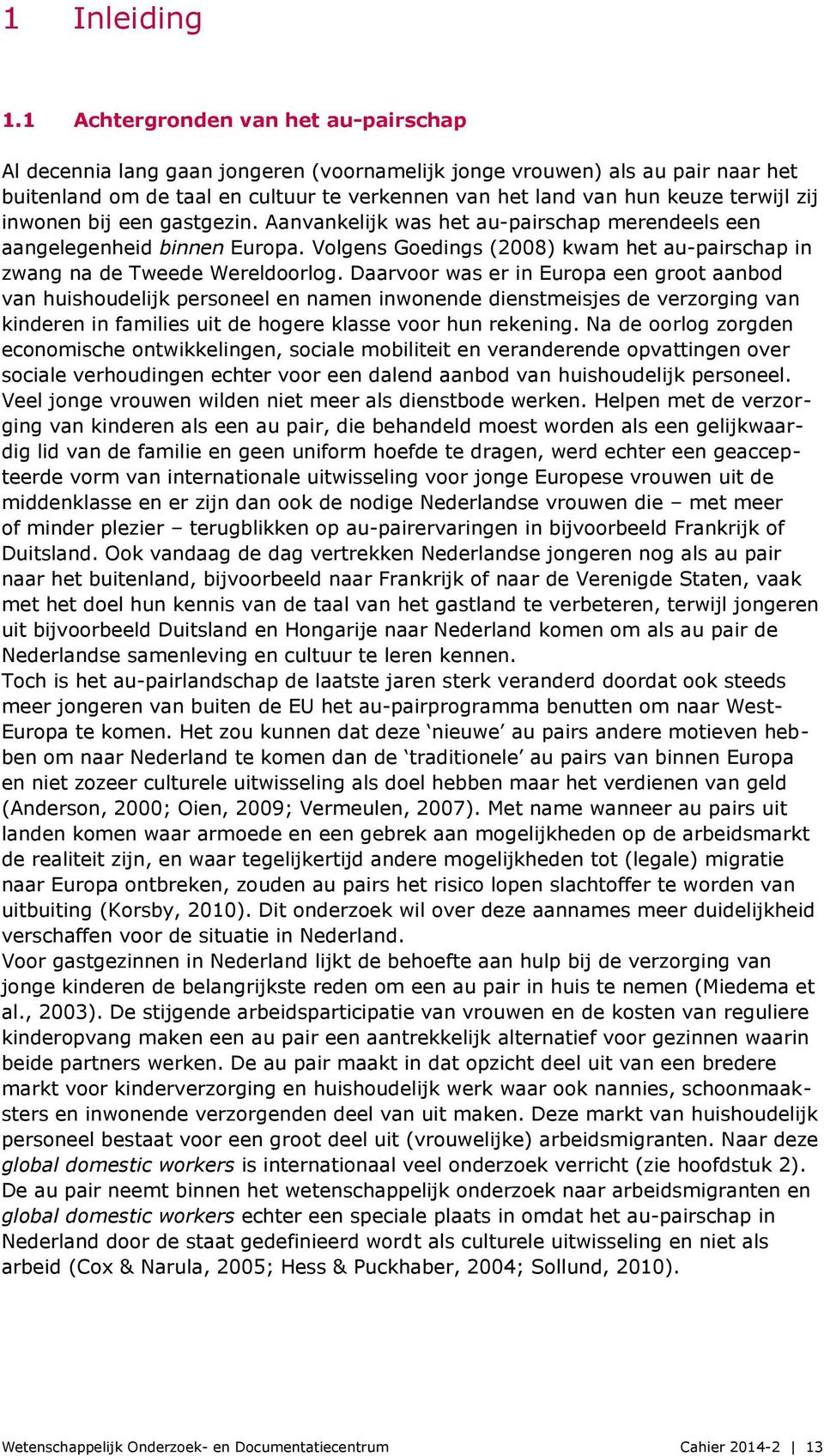 zij inwonen bij een gastgezin. Aanvankelijk was het au-pairschap merendeels een aangelegenheid binnen Europa. Volgens Goedings (2008) kwam het au-pairschap in zwang na de Tweede Wereldoorlog.