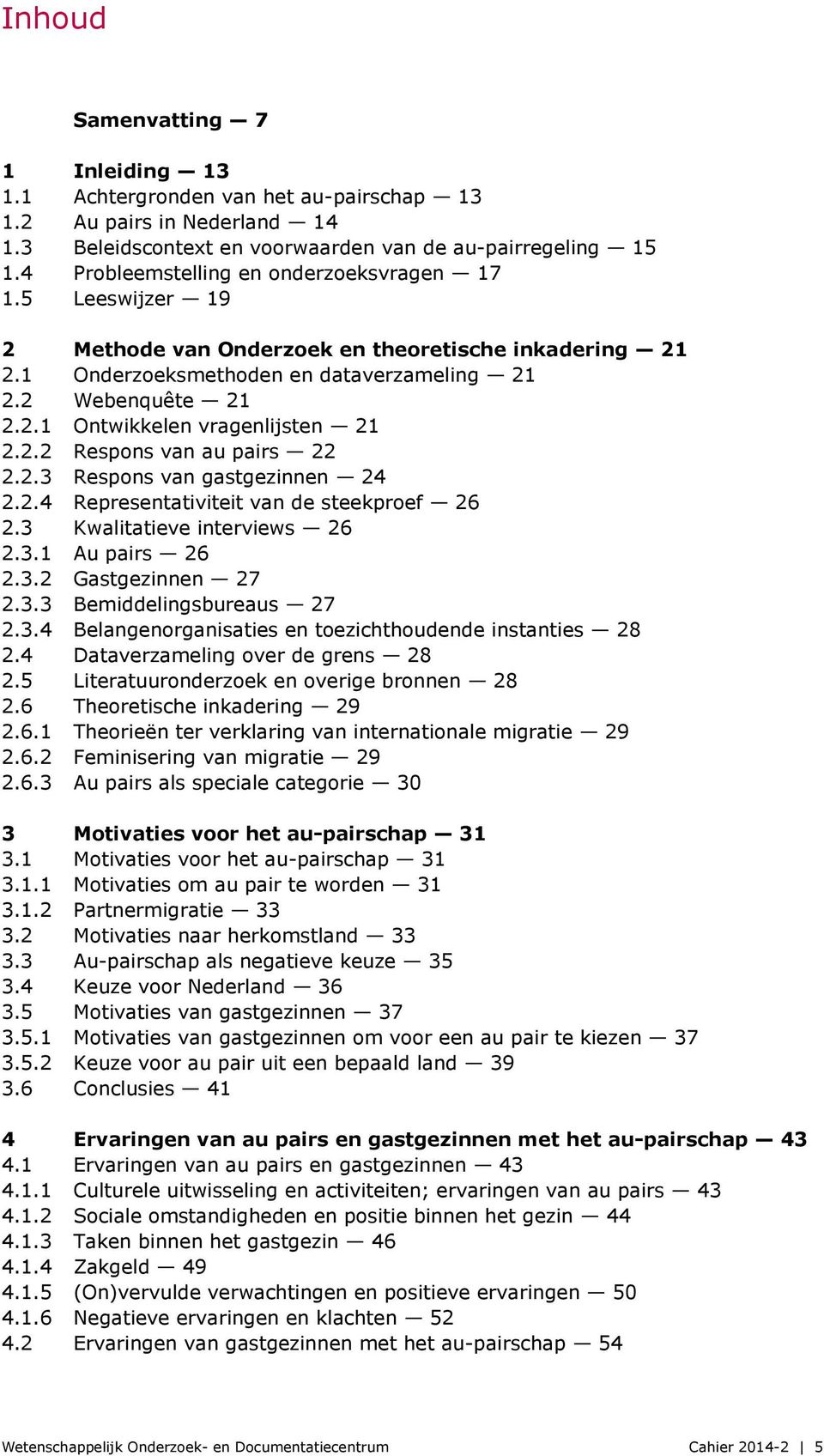 2.2 Respons van au pairs 22 2.2.3 Respons van gastgezinnen 24 2.2.4 Representativiteit van de steekproef 26 2.3 Kwalitatieve interviews 26 2.3.1 Au pairs 26 2.3.2 Gastgezinnen 27 2.3.3 Bemiddelingsbureaus 27 2.