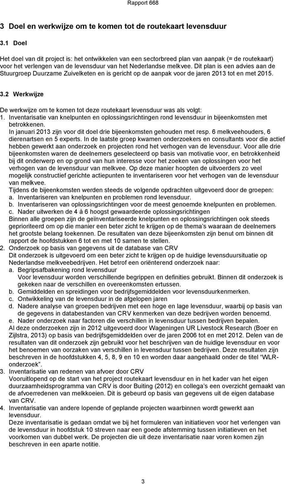 Dit plan is een advies aan de Stuurgroep Duurzame Zuivelketen en is gericht op de aanpak voor de jaren 2013 tot en met 2015. 3.