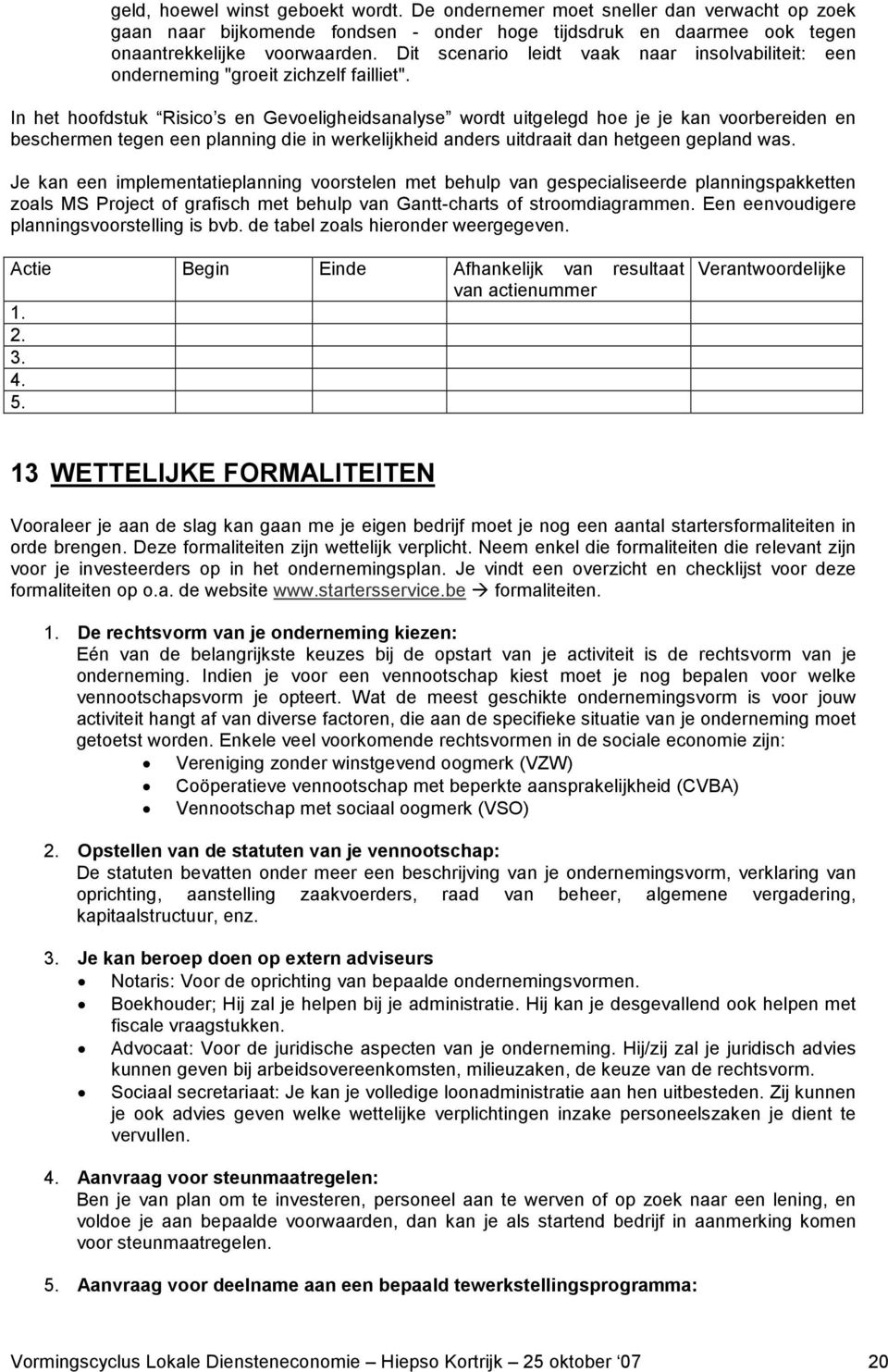 In het hoofdstuk Risico s en Gevoeligheidsanalyse wordt uitgelegd hoe je je kan voorbereiden en beschermen tegen een planning die in werkelijkheid anders uitdraait dan hetgeen gepland was.