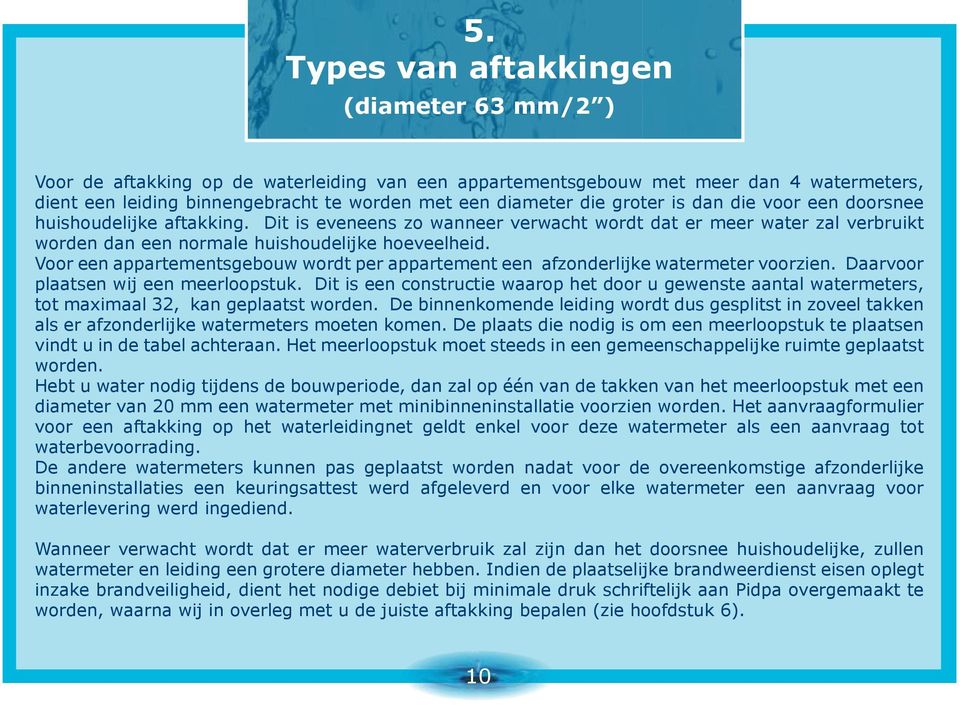 Voor een appartementsgebouw wordt per appartement een afzonderlijke watermeter voorzien. Daarvoor plaatsen wij een meerloopstuk.