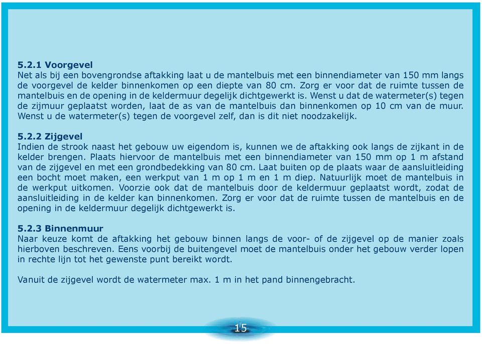 Wenst u dat de watermeter(s) tegen de zijmuur geplaatst worden, laat de as van de mantelbuis dan binnenkomen op 10 cm van de muur.