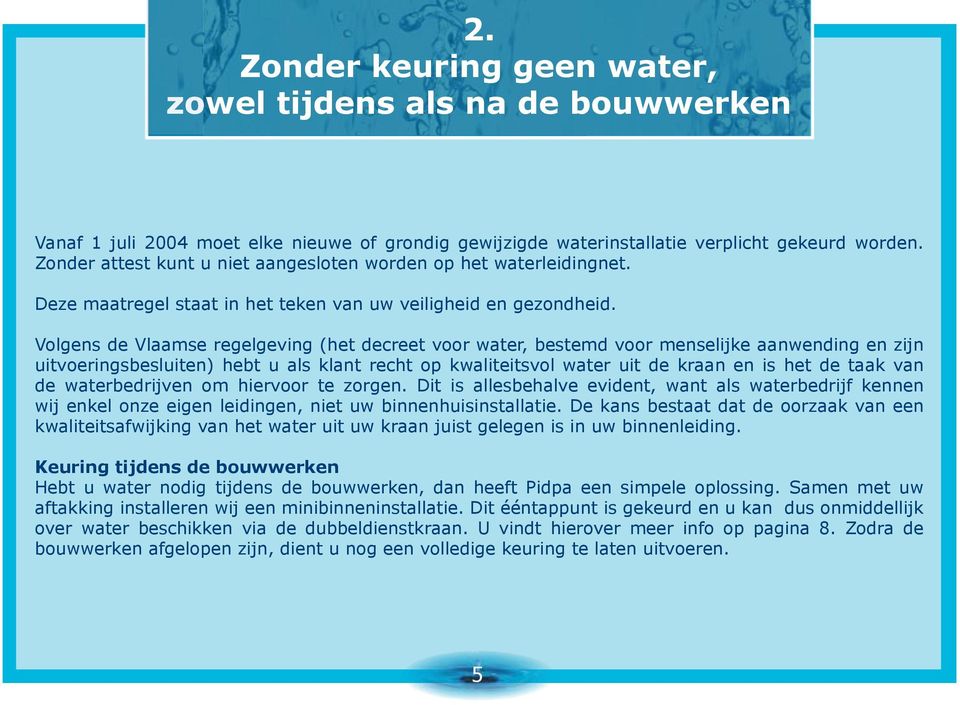 Volgens de Vlaamse regelgeving (het decreet voor water, bestemd voor menselijke aanwending en zijn uitvoeringsbesluiten) hebt u als klant recht op kwaliteitsvol water uit de kraan en is het de taak