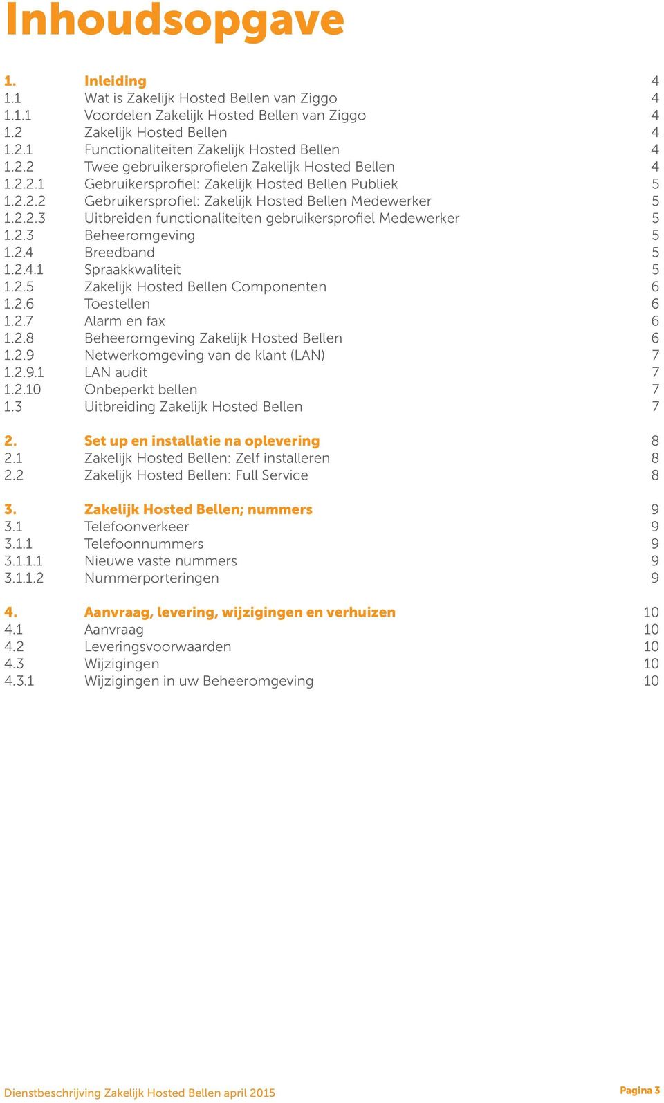 2.3 Beheeromgeving 5 1.2.4 Breedband 5 1.2.4.1 Spraakkwaliteit 5 1.2.5 Zakelijk Hosted Bellen Componenten 6 1.2.6 Toestellen 6 1.2.7 Alarm en fax 6 1.2.8 Beheeromgeving Zakelijk Hosted Bellen 6 1.2.9 Netwerkomgeving van de klant (LAN) 7 1.